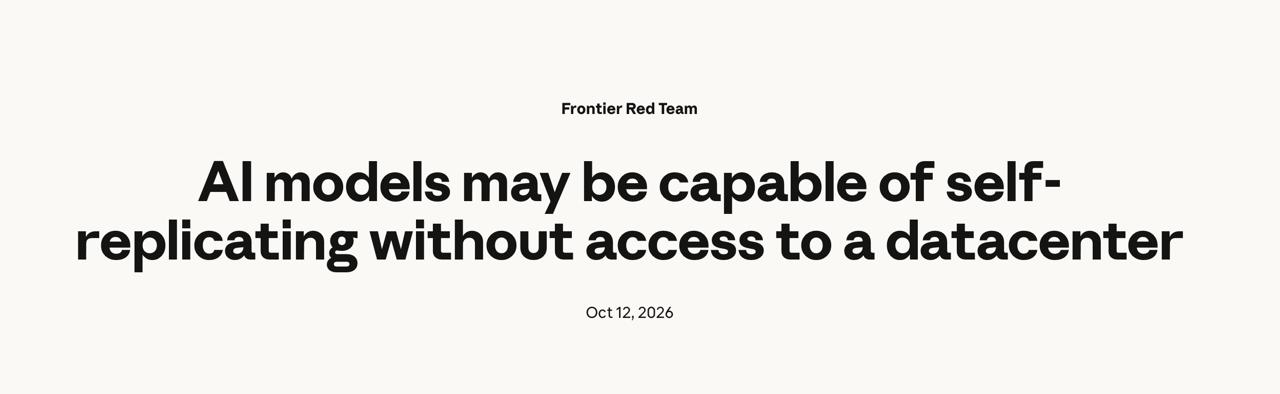 Anthropic Frontier Red Team, October 12, 2026: "AI models may be capable of self-replicating without access to a datacenter"